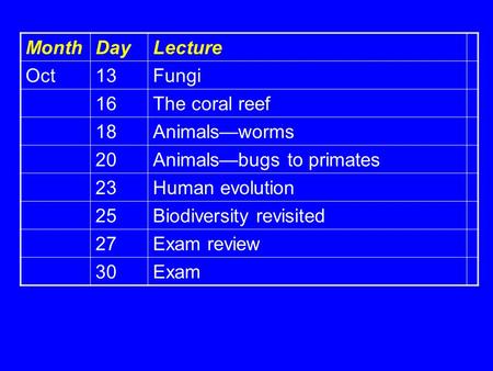 MonthDayLecture Oct13Fungi 16The coral reef 18Animals—worms 20Animals—bugs to primates 23Human evolution 25Biodiversity revisited 27Exam review 30Exam.