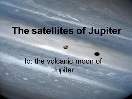 The satellites of Jupiter Io: the volcanic moon of Jupiter.