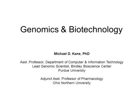 Genomics & Biotechnology Michael D. Kane, PhD Asst. Professor, Department of Computer & Information Technology Lead Genomic Scientist, Bindley Bioscience.