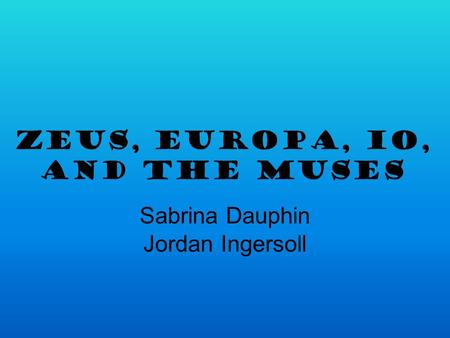 Zeus, Europa, Io, and The Muses Sabrina Dauphin Jordan Ingersoll.