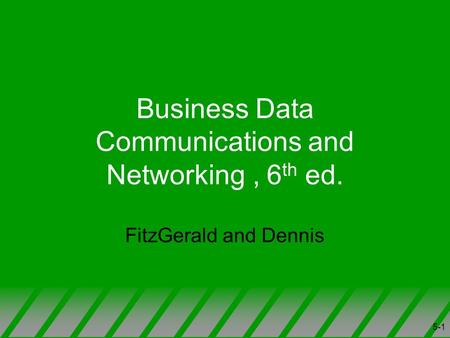 5-1 Business Data Communications and Networking, 6 th ed. FitzGerald and Dennis.