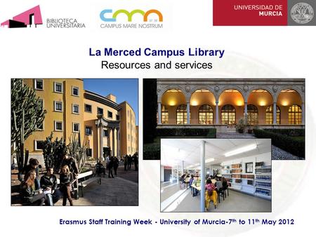 La Merced Campus Library Resources and services Erasmus Staff Training Week - University of Murcia-7 th to 11 th May 2012.