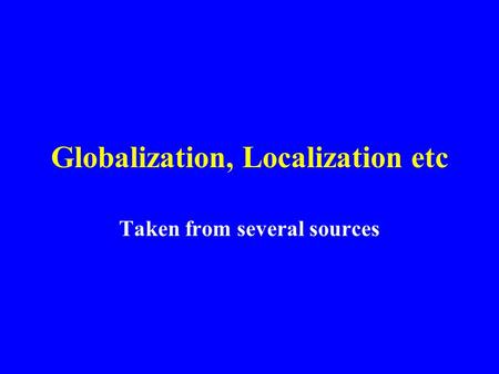 Globalization, Localization etc Taken from several sources.