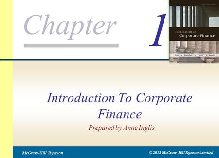 Chapter McGraw-Hill Ryerson © 2013 McGraw-Hill Ryerson Limited Introduction To Corporate Finance 1 Prepared by Anne Inglis.