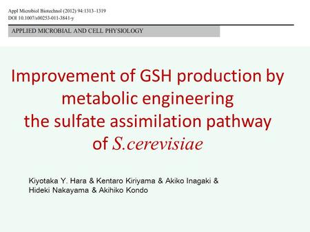 Improvement of GSH production by metabolic engineering the sulfate assimilation pathway of S.cerevisiae Kiyotaka Y. Hara & Kentaro Kiriyama & Akiko Inagaki.