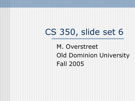 CS 350, slide set 6 M. Overstreet Old Dominion University Fall 2005.
