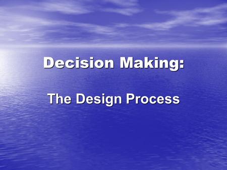 Decision Making: The Design Process. Steps in Decision Making: 1. Recognizing problem/opportunity 2. Identifying alternatives 3. Evaluating alternatives.
