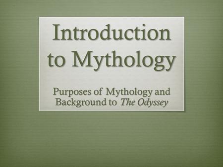 Introduction to Mythology Purposes of Mythology and Background to The Odyssey.