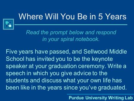 Purdue University Writing Lab Where Will You Be in 5 Years Five years have passed, and Sellwood Middle School has invited you to be the keynote speaker.