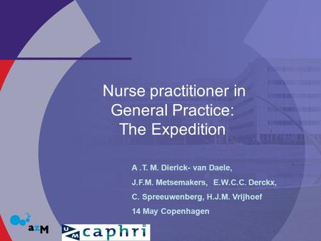 Nurse practitioner in General Practice: The Expedition A.T. M. Dierick- van Daele, J.F.M. Metsemakers, E.W.C.C. Derckx, C. Spreeuwenberg, H.J.M. Vrijhoef.