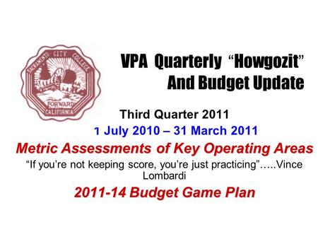 VPA Quarterly “ Howgozit ” And Budget Update Third Quarter 2011 1 July 2010 – 31 March 2011 Metric Assessments of Key Operating Areas “If you’re not keeping.