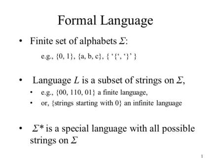 Formal Language Finite set of alphabets Σ: e.g., {0, 1}, {a, b, c}, { ‘{‘, ‘}’ } Language L is a subset of strings on Σ, e.g., {00, 110, 01} a finite language,