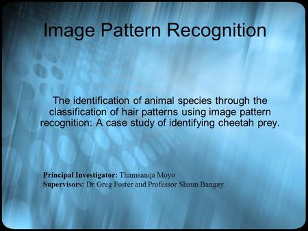 Image Pattern Recognition The identification of animal species through the classification of hair patterns using image pattern recognition: A case study.