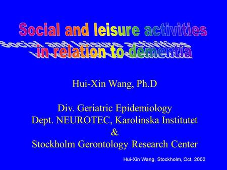 Hui-Xin Wang, Stockholm, Oct. 2002 Hui-Xin Wang, Ph.D Div. Geriatric Epidemiology Dept. NEUROTEC, Karolinska Institutet & Stockholm Gerontology Research.