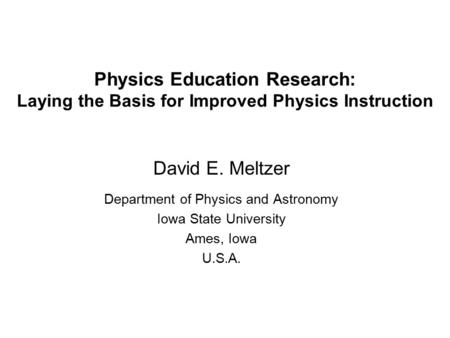 Physics Education Research: Laying the Basis for Improved Physics Instruction David E. Meltzer Department of Physics and Astronomy Iowa State University.