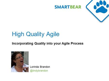 High Quality Agile Incorporating Quality into your Agile Process Lorinda