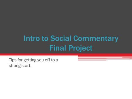 Intro to Social Commentary Final Project Tips for getting you off to a strong start.
