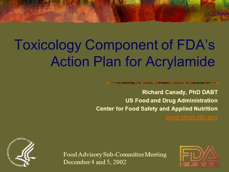 Toxicology Component of FDA’s Action Plan for Acrylamide Richard Canady, PhD DABT US Food and Drug Administration Center for Food Safety and Applied Nutrition.