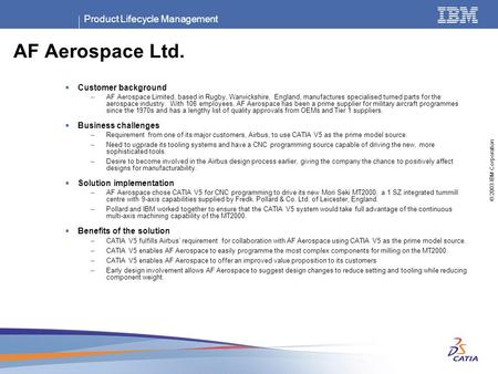 Product Lifecycle Management © 2003 IBM Corporation AF Aerospace Ltd.  Customer background –AF Aerospace Limited, based in Rugby, Warwickshire, England,