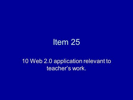 Item 25 10 Web 2.0 application relevant to teacher’s work.