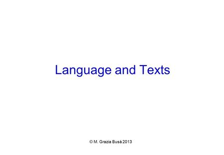 Language and Texts © M. Grazia Busà 2013. FOCUS ON COMMUNICATION  LANGUAGE = SOCIAL BEHAVIOR ● Through language we communicate:  Content (concepts)