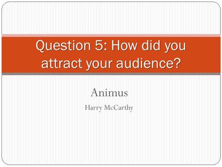 Animus Harry McCarthy Question 5: How did you attract your audience?