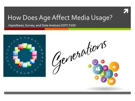  How Does Age Affect Media Usage? Hypothesis, Survey, and Data Analysis-EDTC 5103.