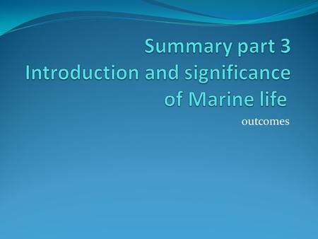 Outcomes. MARINE LIFE Marine life includes all the organisms living on or dependent on water. The study of these organisms is called Marine biology.