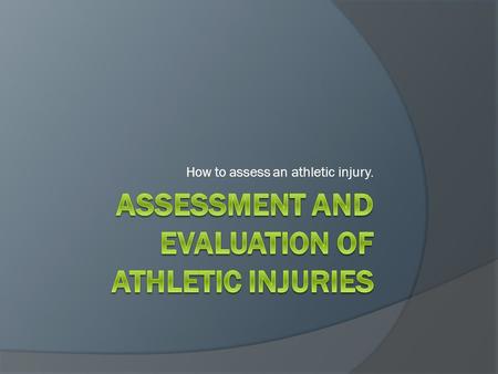 How to assess an athletic injury.. Assessment and Evaluation of Athletic Injuries  These are important proficiencies that everyone on the athletic heath.