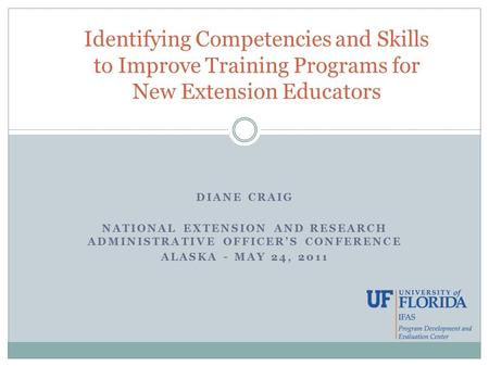 DIANE CRAIG NATIONAL EXTENSION AND RESEARCH ADMINISTRATIVE OFFICER’S CONFERENCE ALASKA - MAY 24, 2011 Identifying Competencies and Skills to Improve Training.