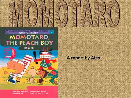 A report by Alex. Main Menu The Plot The History The End Momotaro is a famous Japanese folk tale. Other Momotaro Things.