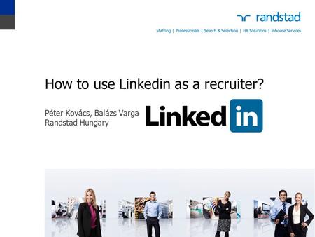 How to use Linkedin as a recruiter? Péter Kovács, Balázs Varga Randstad Hungary.