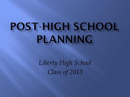 Liberty High School Class of 2013.  Options after High School  Review of Graduation Requirements  Your Junior Year  What to know about College  College.