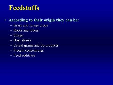 Feedstuffs According to their origin they can be: –Grass and forage crops –Roots and tubers –Silage –Hay, straws –Cereal grains and by-products –Protein.