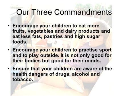 Our Three Commandments Encourage your children to eat more fruits, vegetables and dairy products and eat less fats, pastries and high sugar foods. Encourage.