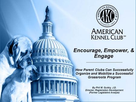 Encourage, Empower, & Engage How Parent Clubs Can Successfully Organize and Mobilize a Successful Grassroots Program By Phil M. Guidry, J.D. Director,