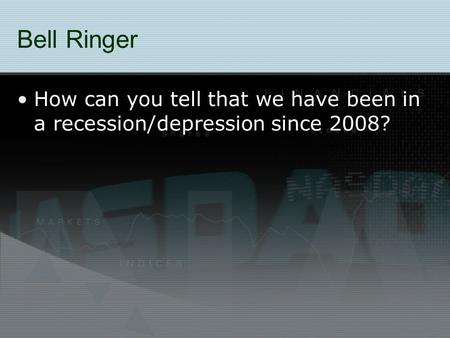 Bell Ringer How can you tell that we have been in a recession/depression since 2008?