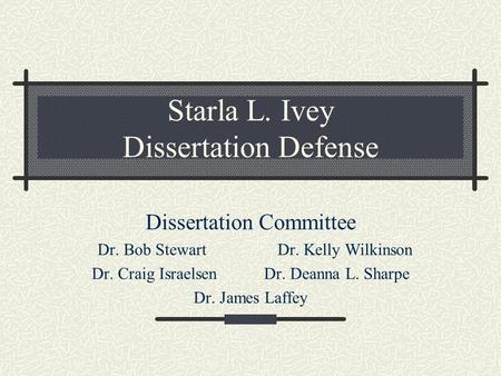 Starla L. Ivey Dissertation Defense Dissertation Committee Dr. Bob Stewart Dr. Kelly Wilkinson Dr. Craig Israelsen Dr. Deanna L. Sharpe Dr. James Laffey.