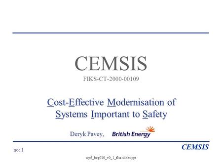 No: 1 CEMSIS wp6_beg010_v0_1_fisa slides.ppt CEMSIS FIKS-CT-2000-00109 Cost-Effective Modernisation of Systems Important to Safety Deryk Pavey, Deryk Pavey,