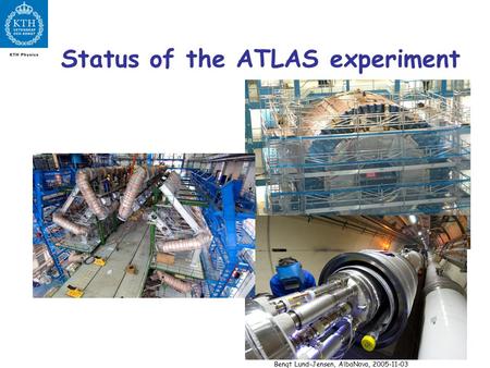Bengt Lund-Jensen, AlbaNova, 2005-11-03 Status of the ATLAS experiment.