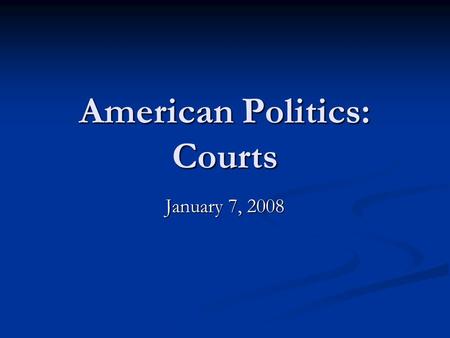 American Politics: Courts January 7, 2008. Announcements Take home essay to be distributed tomorrow, 8 January; due 10 January. Take home essay to be.