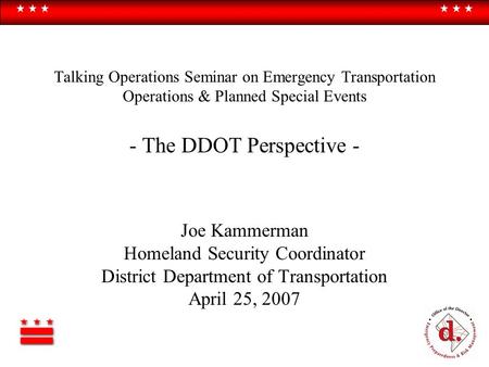 Talking Operations Seminar on Emergency Transportation Operations & Planned Special Events - The DDOT Perspective - Joe Kammerman Homeland Security Coordinator.
