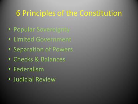 6 Principles of the Constitution Popular Sovereignty Limited Government Separation of Powers Checks & Balances Federalism Judicial Review.