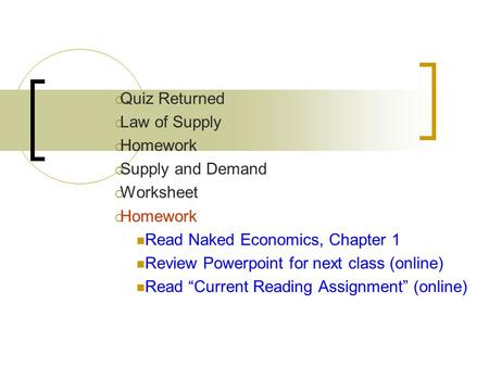  Quiz Returned  Law of Supply  Homework  Supply and Demand  Worksheet  Homework Read Naked Economics, Chapter 1 Review Powerpoint for next class.