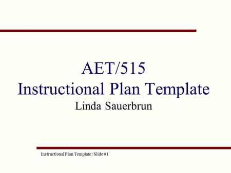 AET/515 Instructional Plan Template Linda Sauerbrun Instructional Plan Template | Slide #1.