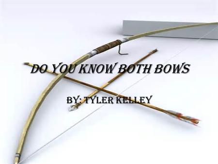 Do You Know Both Bows By: Tyler Kelley. The bows we know now  The recurve bow is the most common. Target arches use these.  The compound bow has a system.