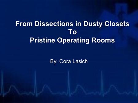 From Dissections in Dusty Closets To Pristine Operating Rooms By: Cora Lasich.