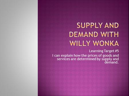 Learning Target #5 I can explain how the prices of goods and services are determined by supply and demand.