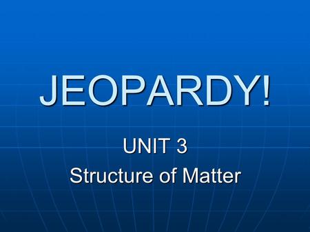 JEOPARDY! UNIT 3 Structure of Matter. Metals Ions and Isotopes Periodic Table Groups Atomic Structure P.T. Facts. 100 200 300 400 500.