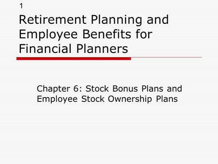 1 Retirement Planning and Employee Benefits for Financial Planners Chapter 6: Stock Bonus Plans and Employee Stock Ownership Plans.